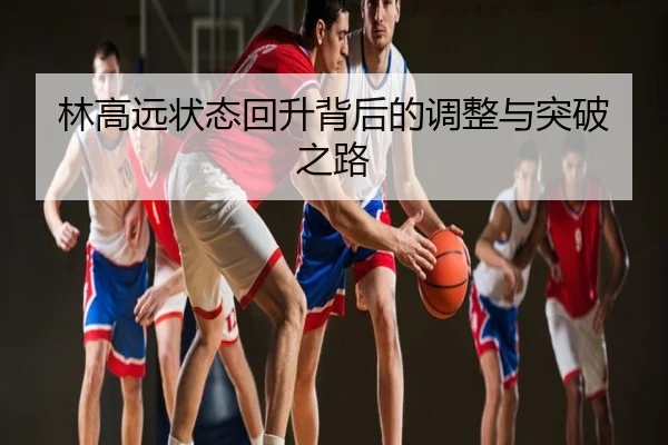 林高远状态回升背后的调整与突破之路