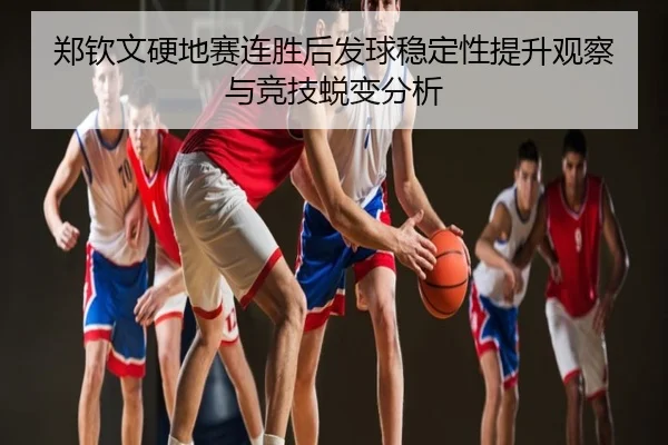 郑钦文硬地赛连胜后发球稳定性提升观察与竞技蜕变分析