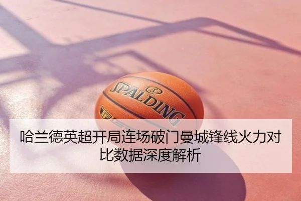 哈兰德英超开局连场破门曼城锋线火力对比数据深度解析